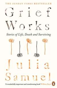 Grief Works : Stories of Life, Death and Surviving