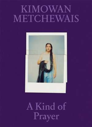 Kimowan Metchewais: Some Kind of Prayer