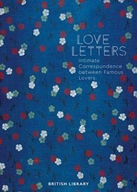 Love Letters : Intimate Correspondence Between Famous Lovers
