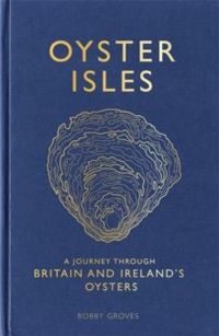 Oyster Isles : A Journey Through Britain and Ireland's Oysters