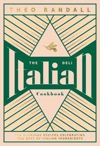 The Italian Deli Cookbook : 100 Glorious Recipes Celebrating the Best of Italian Ingredients