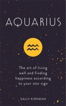 Aquarius : The Art of Living Well and Finding Happiness According to Your Star Sign