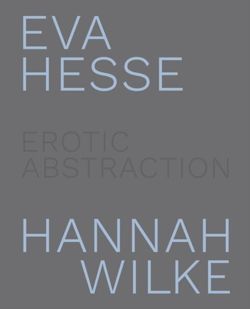 Eva Hesse and Hannah Wilke: Erotic Abstraction