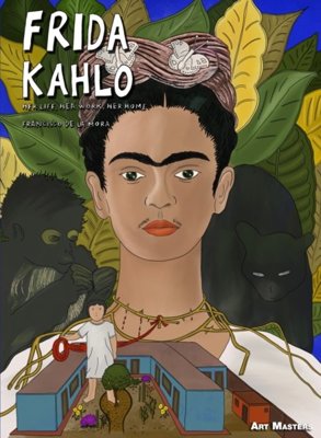 Frida Kahlo : Her Life, Her Work, Her Home