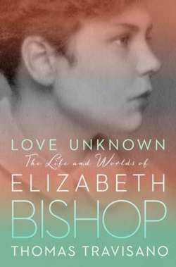 Love Unknown : The Life and Worlds of Elizabeth Bishop