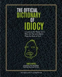 Official Dictionary of Idiocy : A Lexicon For Those of Us Who Are Far Less Idiotic Than The Rest of You