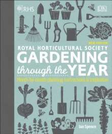 RHS Gardening Through the Year : Month-by-month Planning Instructions and Inspiration