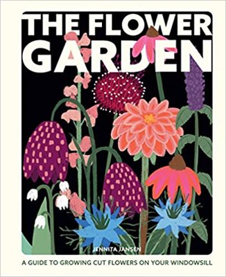 The Flower Garden : A Guide to Growing Cut Flowers on Your Windowsill