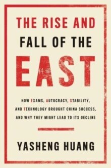 The Rise and Fall of the EAST : How Exams, Autocracy, Stability, and Technology Brought China Success, and Why They Might Lead to Its Decline