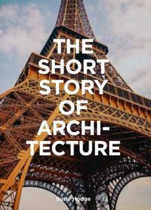 The Short Story of Architecture : A Pocket Guide to Key Styles, Buildings, Elements & Materials