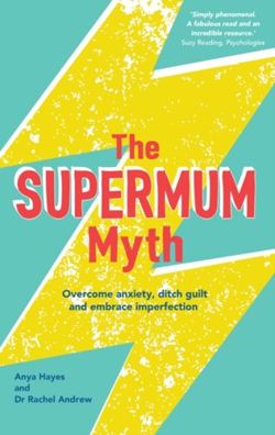 The Supermum Myth : Become a Happier Mum by Overcoming Anxiety, Ditching Guilt and Embracing Imperfection Using CBT and Mindfulness Techniques