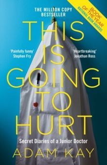 This is Going to Hurt : Secret Diaries of a Junior Doctor by Adam Kay