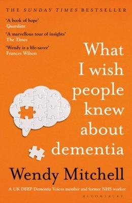 What I Wish People Knew About Dementia : The Sunday Times Bestseller