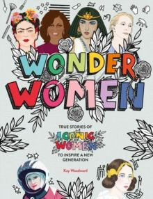 Wonder Women : True stories of iconic women to inspire a new generation