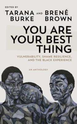 You Are Your Best Thing : Vulnerability, Shame Resilience and the Black Experience: An anthology