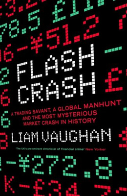 Flash Crash : A Trading Savant, a Global Manhunt and the Most Mysterious Market Crash in History