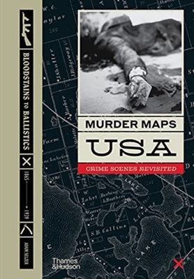 Murder Maps USA : Crime Scenes Revisited, Bloodstains to Ballistics