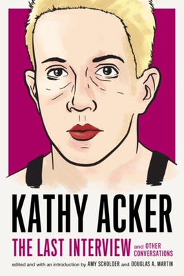 Kathy Acker: The Last Interview : and other conversations