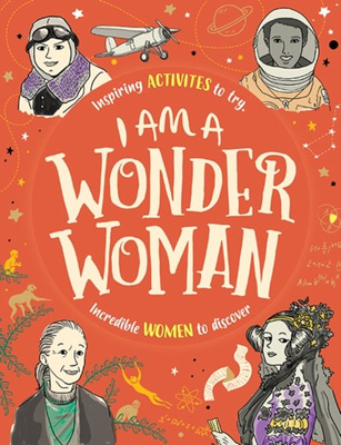 I am a Wonder Woman : Inspiring activities to try. Incredible women to discover.