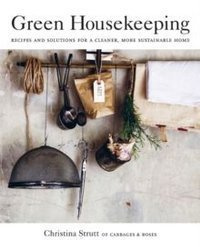 Green Housekeeping : Recipes and Solutions for a Cleaner, More Sustainable Home