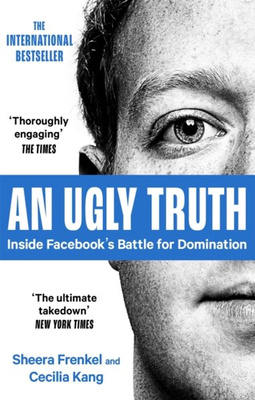 An Ugly Truth : Inside Facebook's Battle for Domination