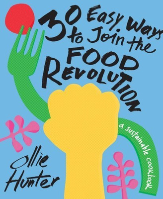 30 Easy Ways to Join the Food Revolution : A sustainable cookbook