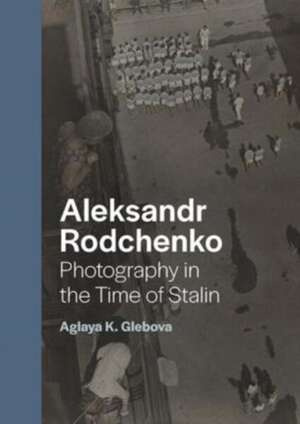 Aleksandr Rodchenko : Photography in the Time of Stalin