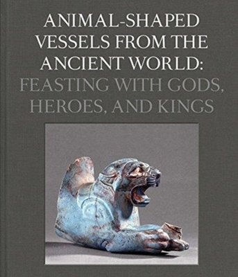 Animal-Shaped Vessels from the Ancient World : Feasting with Gods, Heroes, and Kings