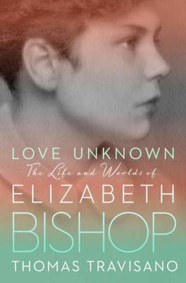 Love Unknown : The Life and Worlds of Elizabeth Bishop