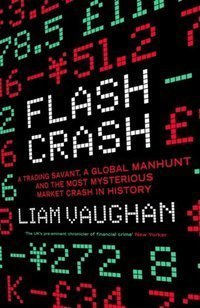 Flash Crash : A Trading Savant, a Global Manhunt and the Most Mysterious Market Crash in History