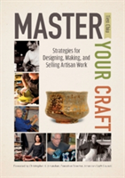 Master Your Craft Strategies for Designing, Making, and Selling Artisan Work