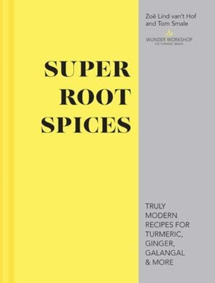 Super Root Spices Truly modern recipes for turmeric, ginger, galangal & more