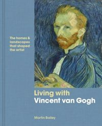 Living with Vincent van Gogh : The homes and landscapes that shaped the artist