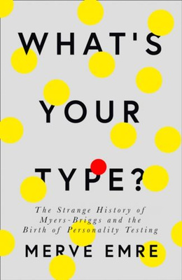 What's Your Type?: The Strange History of Myers-Briggs and the Birth of Personality Testing