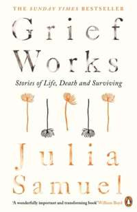 Grief Works : Stories of Life, Death and Surviving