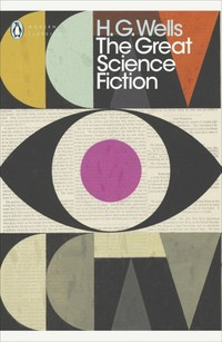 The Great Science Fiction : The Time Machine, The Island of Doctor Moreau, The Invisible Man, The War of the Worlds, Short Stories