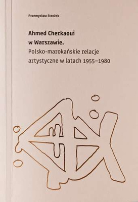 Ahmed Cherkaoui w Warszawie. Polsko - marokańskie relacje artystyczne w latach 1955-1980