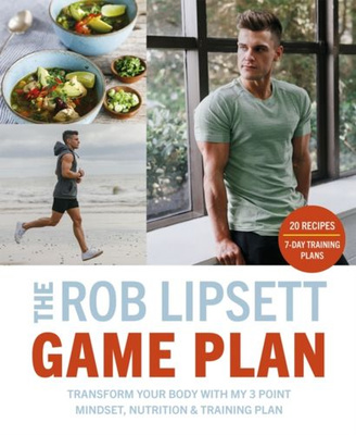 The Rob Lipsett Game Plan : Transform Your Body with My 3 Point Mindset, Nutrition and Training Plan