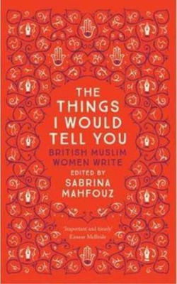 The Things I Would Tell You : British Muslim Women Write