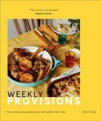 Weekly Provisions : How to eat seasonally and love what's left over