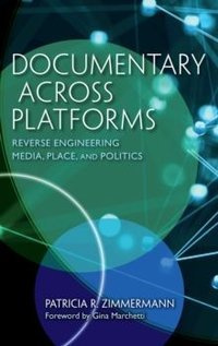 Documentary Across Platforms Reverse Engineering Media, Place, and Politics