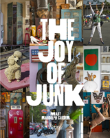 The Joy of Junk Go Right Ahead, Fall In Love With The Wackiest Things, Find The Worth In The Worthless, Rescue and Recycle The Curious Objects That Give Life and Happiness