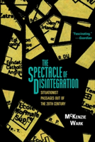 The Spectacle of Disintegration Situationist Passages Out of the Twentieth Century