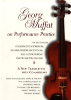 Georg Muffat on Performance Practice The Texts from Florilegium Primum, Florilegium Secundum, and Auserlesene Instrumentalmusik--A New Translation with Commentary