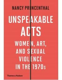 Unspeakable Acts: Women, Art, and Sexual Violence in the 1970s