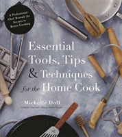 Essential Tools, Tips & Techniques for the Home Cook A Professional Chef Reveals the Secrets to Better Cooking