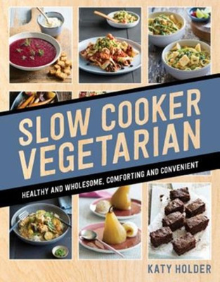 Slow Cooker Vegetarian : Healthy and wholesome, comforting and convenient