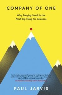 Company of One : Why Staying Small is the Next Big Thing for Business by Paul Jarvis