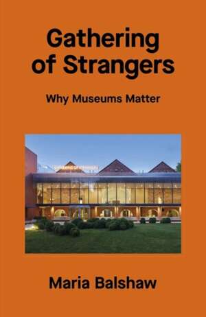 Gathering of Strangers : Why Museums Matter