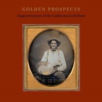 Golden Prospects : Daguerreotypes of the California Gold Rush